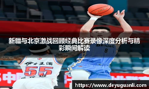 球速体育新疆与北京激战回顾经典比赛录像深度分析与精彩瞬间解读