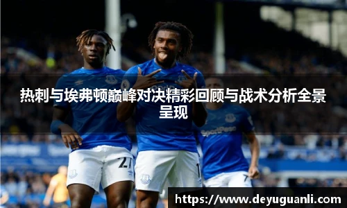 球速体育热刺与埃弗顿巅峰对决精彩回顾与战术分析全景呈现